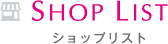 SHOP LIST ショップリスト